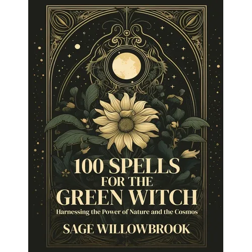 100 Spells for the Green Witch: Harnessing the Power of Nature and the Cosmos - Paperback